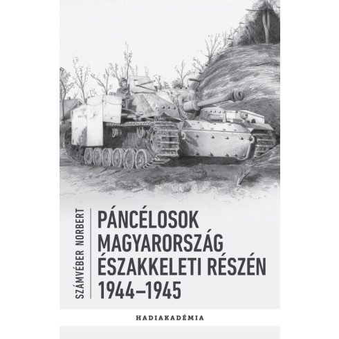 Előrendelhető: Számvéber Norbert: Páncélosok Magyarország északkeleti részén, 1944-1945 - Hadiakadémia