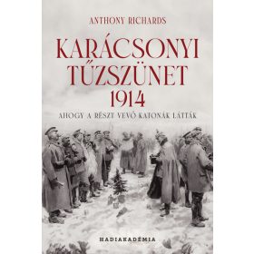   Anthony Richards: Karácsonyi tűzszünet, 1914 - Ahogy a részt vevő katonák látták - Hadiakadémia