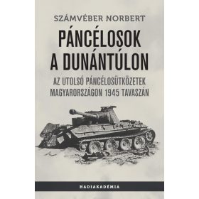   Számvéber Norbert: Páncélosok a Dunántúlon - Az utolsó páncélosütközetek Magyarországon 1945 tavaszán - Hadiakadémia