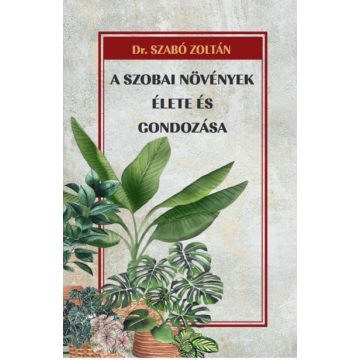   Dr. Szabó Zoltán: A szobai növények élete és gondozása