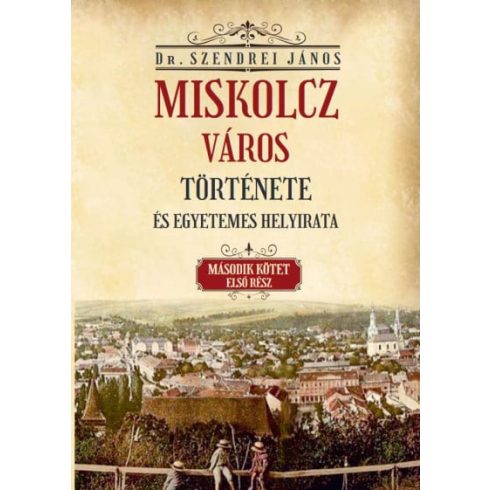 Szendrei János: Miskolcz város története és egyetemes helyirata - II/1