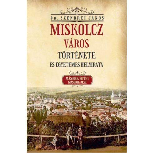 Szendrei János: Miskolcz város története és egyetemes helyirata - II/2