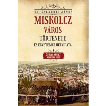   Szendrei János: Miskolcz város története és egyetemes helyirata - Ötödik kötet második rész