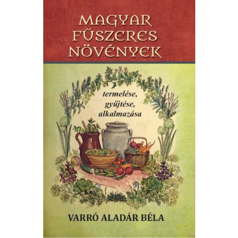 Varró Aladár Béla: Magyar fűszeres növények termelése, gyűjtése, alkalmazása