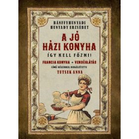   Bánffyhunyadi Hunyady Erzsébet: A jó házi konyha - Így kell főzni!