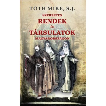   Tóth Mike S. J.: Szerzetes RENDEK és TÁRSULATOK Magyarországon
