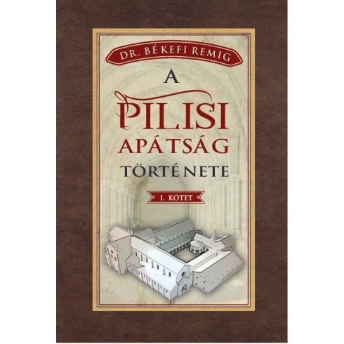 Békefi Remig: A PILISI APÁTSÁG TÖRTÉNETE 1184-1541 - I. kötet