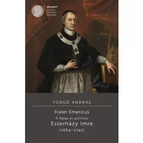   FORGÓ ANDRÁS: FRATER EMERICUS - A FŐPAP ÉS POLITIKUS: ESTERHÁZY IMRE (16641745)