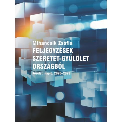 MIHANCSIK ZSÓFI: FELJEGYZÉSEK SZERETET-GYŰLÖLET ORSZÁGBÓL - KÖZÉLETI NAPLÓ, 2020-2023