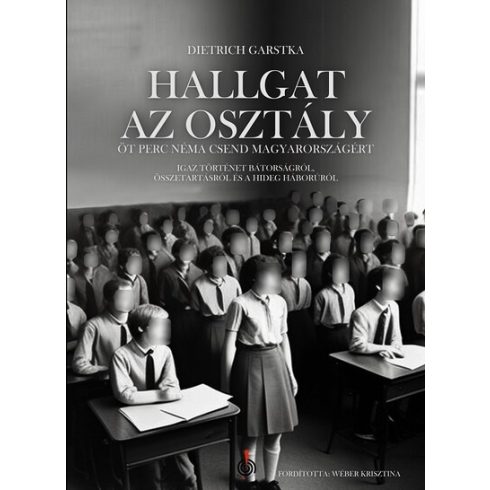 Dietrich Garstka: Hallgat az osztály - Öt perc néma csend Magyarországért - Igaz történet bátorságról, összetartásról és a hidegháborúról