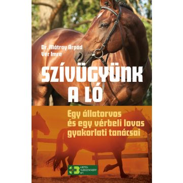   Dr. Mátray Árpád: Szívügyünk a ló - Egy állatorvos és egy vérbeli lovas gyakorlati tanácsai
