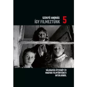   Szekfü András: Így filmeztünk 5. - Válogatás ötvenöt év magyar filmtörténeti interjúiból