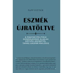   Papp István: Eszmék újratöltve - A magyar politikai gondolkodás alakjai Eötvös Józseftől Tamás Gáspár Miklósig