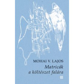 MOHAI V. LAJOS: MATRICÁK A KÖLTÉSZET FALÁRA