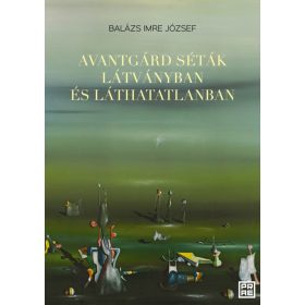   BALÁZS IMRE JÓZSEF: AVANTGÁRD SÉTÁK LÁTVÁNYBAN ÉS LÁTHATATLANBAN