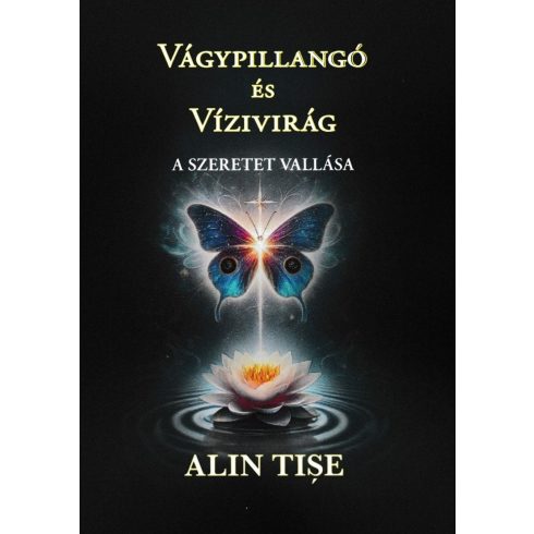 TISE, ALIN: VÁGYPILLANGÓ ÉS VÍZIVIRÁG - A SZERETET VALLÁSA