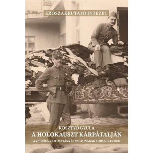 KOSZTYÓ GYULA: A HOLOKAUSZT KÁRPÁTALJÁN - A ZSIDÓSÁG KIFOSZTÁSA ÉS VAGYONÁNAK SORSA 1944-BEN