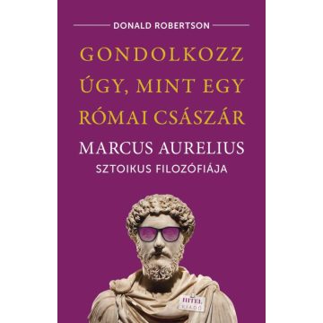   Donald Robertson: Gondolkozz úgy, mint egy római császár - Marcus Aurelius sztoikus filozófiája
