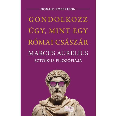 Donald Robertson: Gondolkozz úgy, mint egy római császár - Marcus Aurelius sztoikus filozófiája