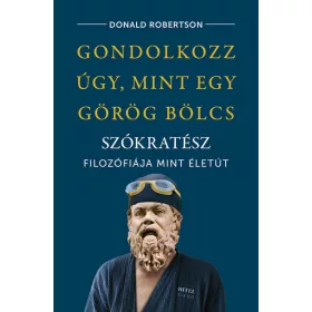   Donald Robertson: Gondolkozz úgy, mint egy görög bölcs - Szókratész filozófiája mint életút