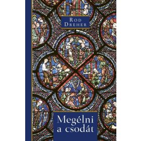   Rod Dreher: Megélni a csodát - Misztérium és értelem egy szekuláris korban