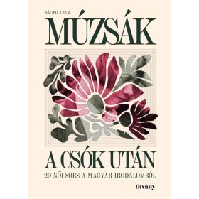   BÁLINT LILLA: MÚZSÁK A CSÓK UTÁN-20 NŐI SORS A MAGYAR IRODALOMBÓL