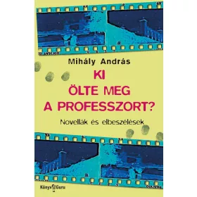   MIHÁLY ANDRÁS: KI ÖLTE MEG A PROFESSZORT?  - NOVELLÁK ÉS ELBESZÉLÉSEK