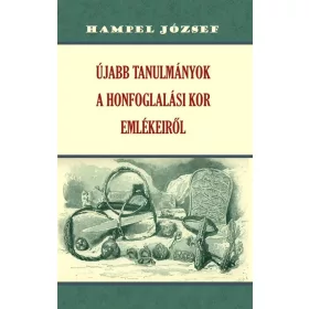   Hampel József: Újabb tanulmányok a honfoglalási kor emlékeiről