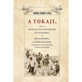   Szirmai Szirmay Antal: A Tokaji vagyis Hegyallyai szőllőknek ültetéséről, jó míveléséről, a szüretelésről, A boroknak tsinálásáról és megtartásáról