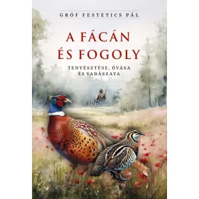   GRÓF FESTETICS PÁL: A FÁCÁN ÉS FOGOLY TENYÉSZTÉSE, ÓVÁSA ÉS VADÁSZATA