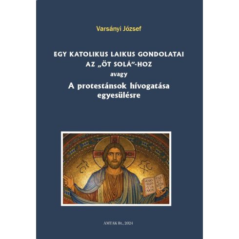 Előrendelhető: Varsányi József: Egy katolikus laikus gondolatai az „öt solá”-hoz avagy A protestánsok hívogatása egyesülésre