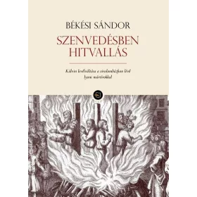   Előrendelhető: Békési Sándor: Szenvedésben hitvallás - Kálvin levélváltása a siralomházban lévő lyoni mártírokkal