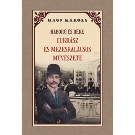   HAGN KÁROLY: HÁBORÚ ÉS BÉKE - CUKRÁSZ ÉS MÉZESKALÁCSOS MŰVÉSZETE