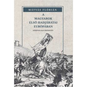 MÁTYÁS FLÓRIÁN: A MAGYAROK ELSŐ HADJÁRATAI EURÓPÁBAN