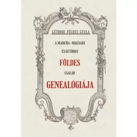   Gúthori Földes Gyula: A Marcha-Magyari és Gúthori FÖLDES család genealógiája