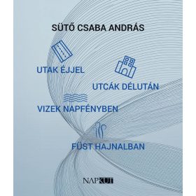   Sütő Csaba András: utak éjjel utcák délután vizek napfényben füst hajnalban