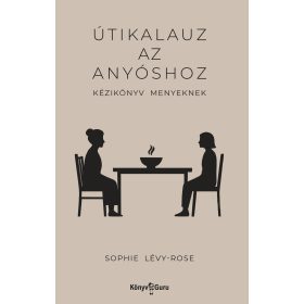   LÉVY-ROSE, SOPHIE: ÚTIKALAUZ AZ ANYÓSHOZ -  KÉZIKÖNYV MENYEKNEK