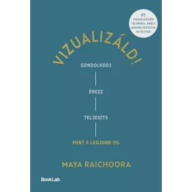   Maya Raichoora: Vizualizáld! - Gondolkodj, érezz, teljesíts úgy, mint a legjobb 1%!