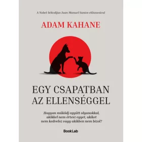   Adam Kahane: Egy csapatban az ellenséggel -  Hogyan működj együtt olyanokkal, akikkel nem értesz egyet, akiket nem kedvelsz vagy akikben nem