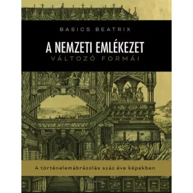   Basics Beatrix: A nemzeti emlékezet változó formái - A történelemábrázolás száz éve képekben