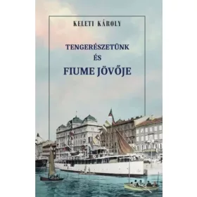 Keleti Károly: Tengerészetünk és Fiume jövője