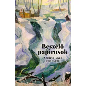   Szilágyi István: Beszélő papirosok - Levelek és más dokumentumok Szilágyi István műhelyéből