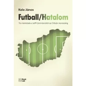   Kele János: Futball / Hatalom - Tíz mérkőzés a WM-formációtól az Orbán-korszakig - 24.hu könyvek