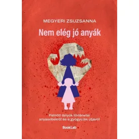   Megyeri Zsuzsanna: Nem elég jó anyák - Felnőtt lányok történetei anyasebekről és a gyógyulás útjairól