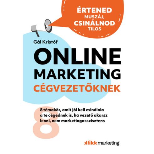 Gál Kristóf: Online Marketing Cégvezetőknek - 8 témakör, amit jól kell csinálnia a te cégednek is, ha vezető akarsz lenni, nem marketingasszi