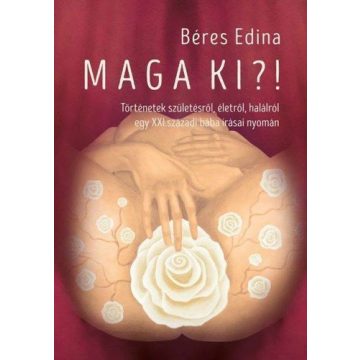   Béres Edina: Maga ​ki?! - Történetek születésről, életről, halálról – egy XXI. századi bába írásai