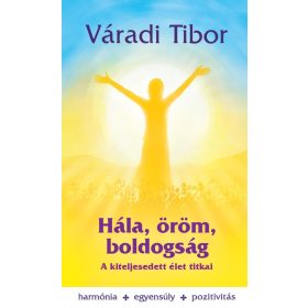 HÁLA, ÖRÖM, BOLDOGSÁG - A KITELJESEDETT ÉLET TITKAI