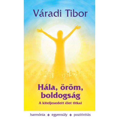 Váradi Tibor: Hála, öröm, boldogság - A kiteljesedett élet titkai