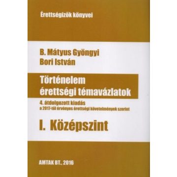   B. Mátyus Gyöngyi, Bori István: Történelem érettségi témavázlatok - I. Középszint - 4. átdolgozott kiadás a 2017-től érvényes érettségi követelmények szerint