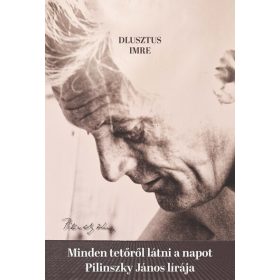   Dlusztus Imre: Minden tetőről látni a napot - Pilinszky János lírája